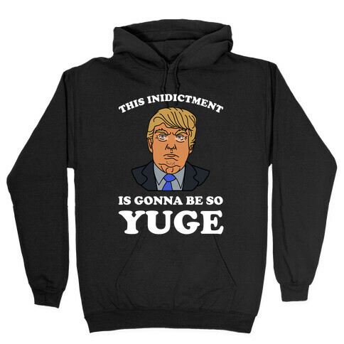 This Inidictment Is Gonna Be So Yuge Hooded Sweatshirt
