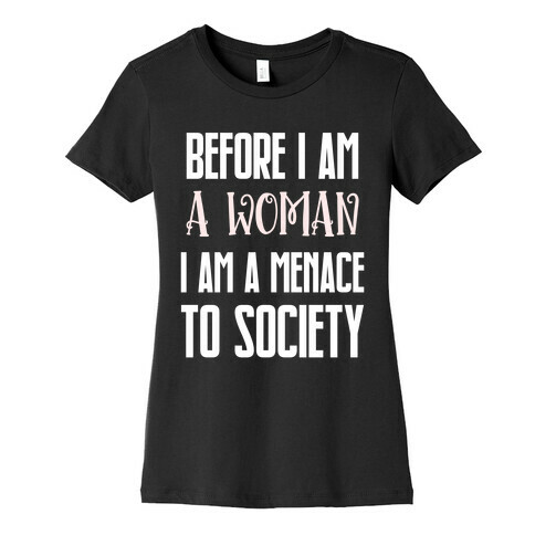 Before I Am A Woman I Am A Menace To Society Womens T-Shirt