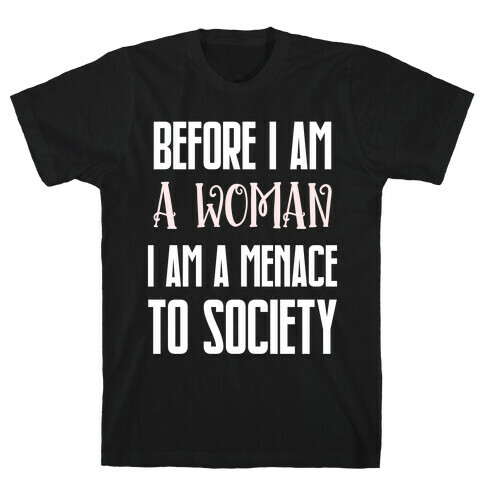 Before I Am A Woman I Am A Menace To Society T-Shirt