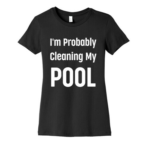 I'm Probably Cleaning My Pool Womens T-Shirt