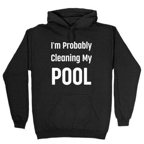 I'm Probably Cleaning My Pool Hooded Sweatshirt