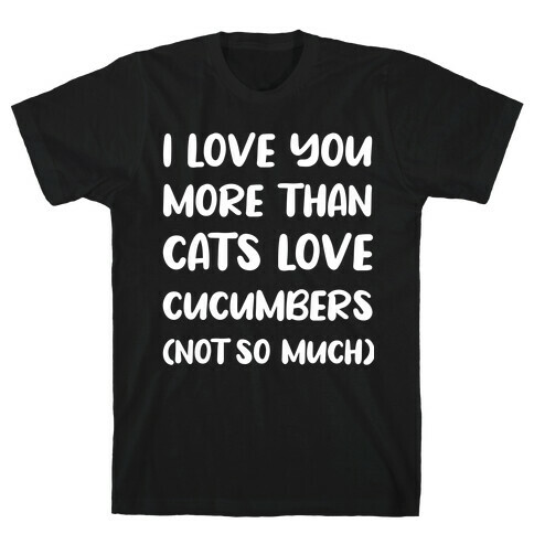 I Love You More Than Cats Love Cucumbers (Not So Much) T-Shirt