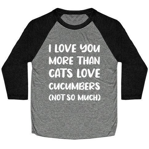 I Love You More Than Cats Love Cucumbers (Not So Much) Baseball Tee