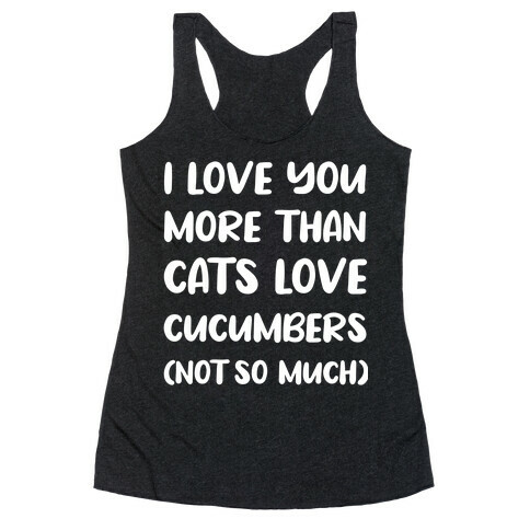 I Love You More Than Cats Love Cucumbers (Not So Much) Racerback Tank Top