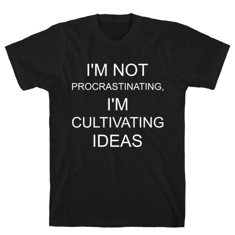 I'm Not Procrastinating, I'm Cultivating Ideas T-Shirt