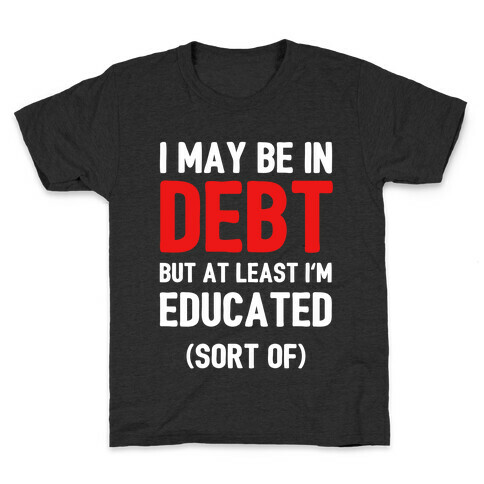 I May Be In Debt But At Least I'm Educated (Sort Of) Kids T-Shirt