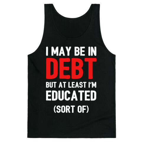 I May Be In Debt But At Least I'm Educated (Sort Of) Tank Top