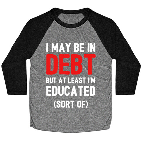I May Be In Debt But At Least I'm Educated (Sort Of) Baseball Tee