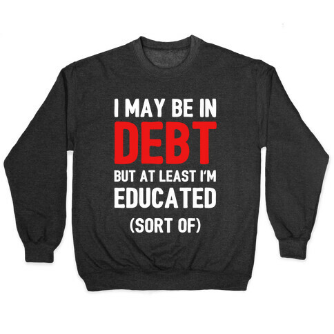I May Be In Debt But At Least I'm Educated (Sort Of) Pullover