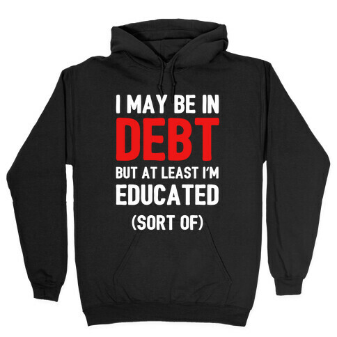 I May Be In Debt But At Least I'm Educated (Sort Of) Hooded Sweatshirt
