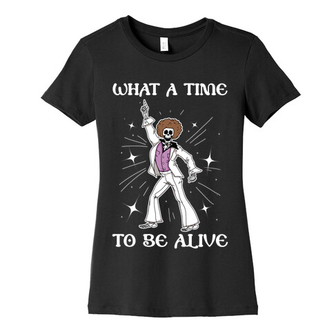 What A Time To Be Alive Womens T-Shirt