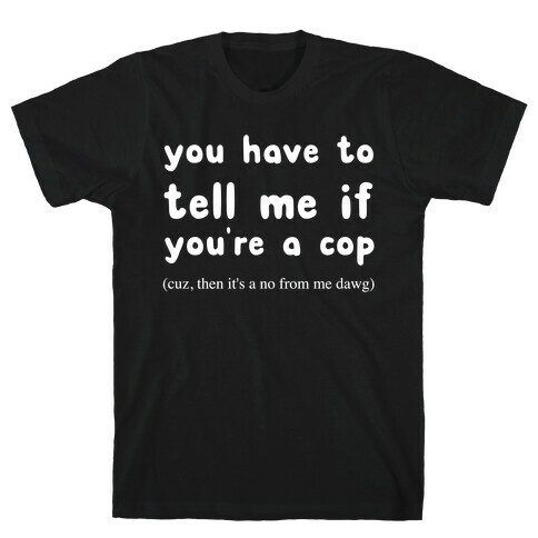 You Have To Tell Me If You're A Cop T-Shirt