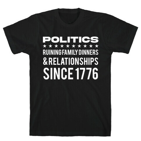 Politics Ruining Family Dinners & Relationships Since 1776 T-Shirt