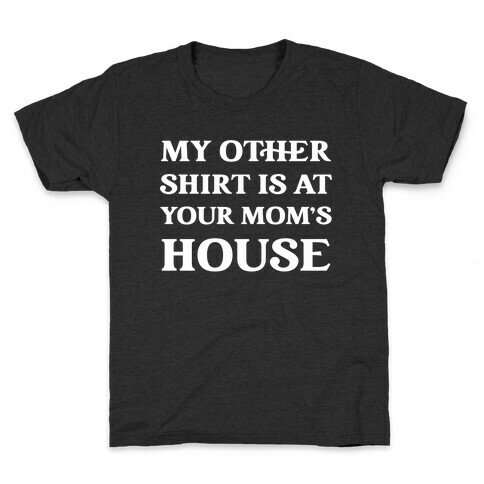 My Other Shirt Is At Your Mom's House Kids T-Shirt