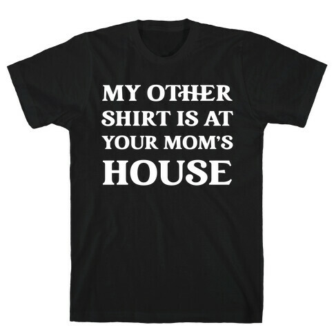 My Other Shirt Is At Your Mom's House T-Shirt