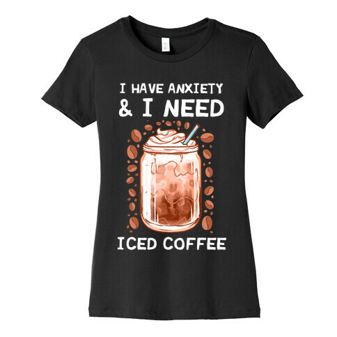 I Have Anxiety & I Need Iced Coffee Womens T-Shirt