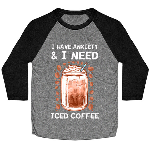 I Have Anxiety & I Need Iced Coffee Baseball Tee