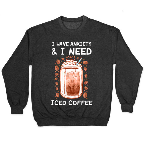 I Have Anxiety & I Need Iced Coffee Pullover