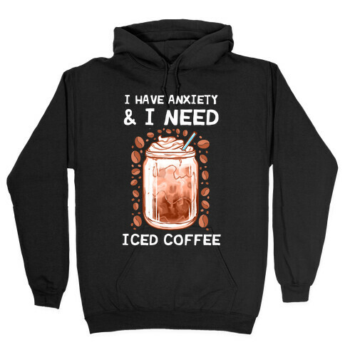 I Have Anxiety & I Need Iced Coffee Hooded Sweatshirt