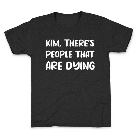 Kim, There's People That Are Dying Kids T-Shirt