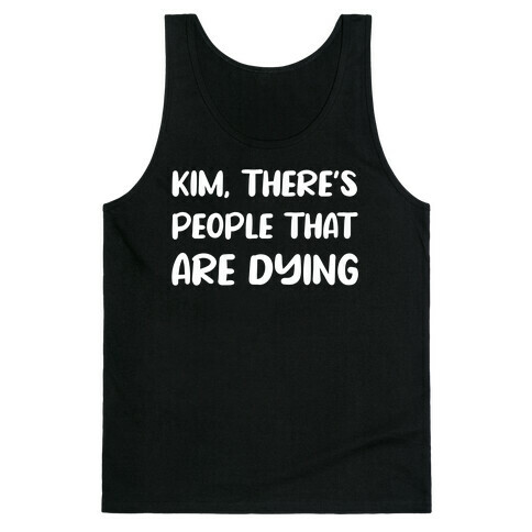 Kim, There's People That Are Dying Tank Top