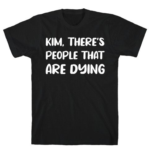 Kim, There's People That Are Dying T-Shirt