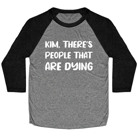 Kim, There's People That Are Dying Baseball Tee