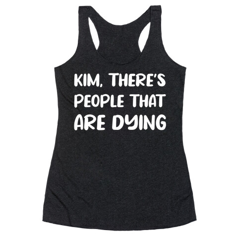 Kim, There's People That Are Dying Racerback Tank Top