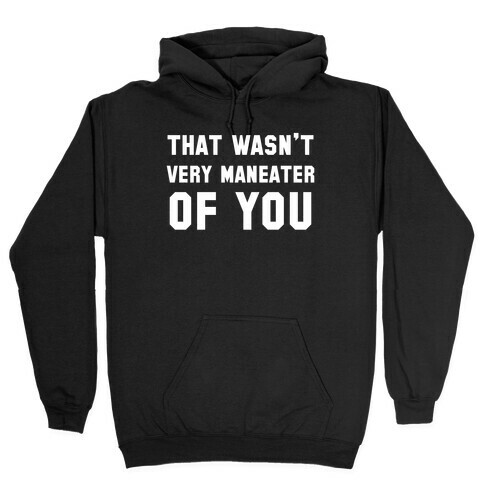 That Wasn't Very Maneater Of You Hooded Sweatshirt