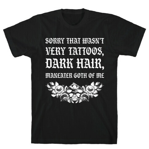  Sorry That Wasn't Very Tattoos, Dark Hair, Maneater Goth Of Me  T-Shirt