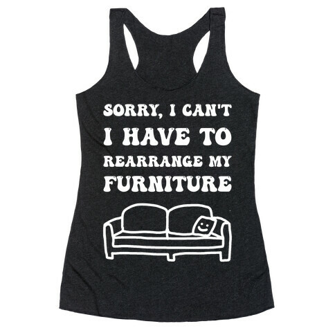 Sorry, I Can't, I Have To Rearrange My Furniture Racerback Tank Top
