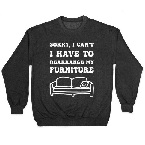 Sorry, I Can't, I Have To Rearrange My Furniture Pullover