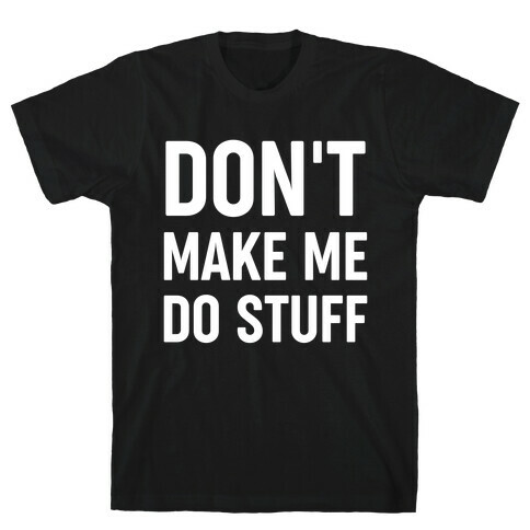 Don't Make Me Do Stuff T-Shirt