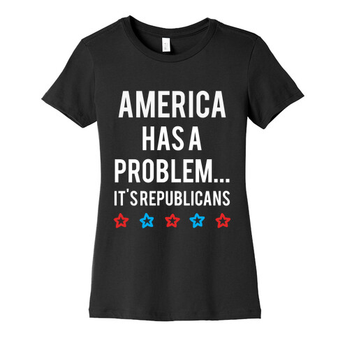 America Has A Problem... It's Republicans Womens T-Shirt