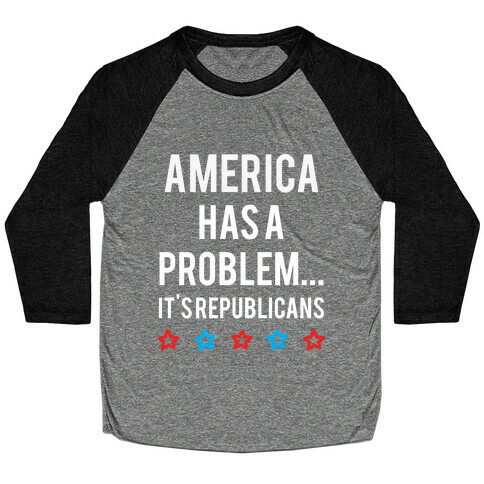 America Has A Problem... It's Republicans Baseball Tee