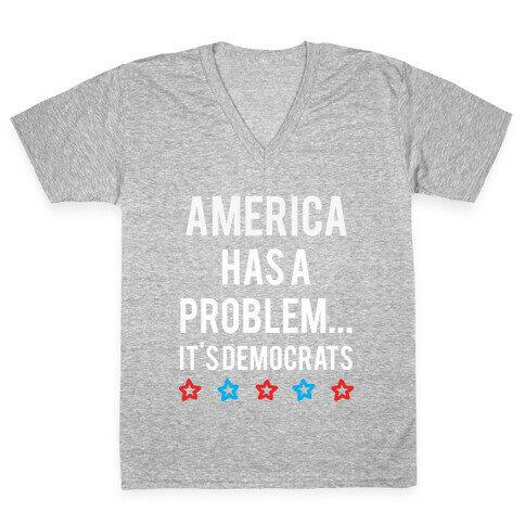 America Has A Problem... It's Democrats  V-Neck Tee Shirt