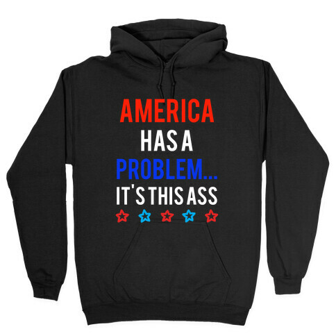 America Has A Problem... It's This Ass Hooded Sweatshirt