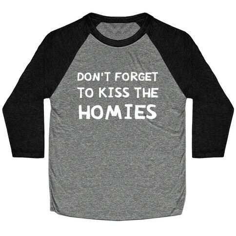 Don't Forget To Kiss The Homies Baseball Tee