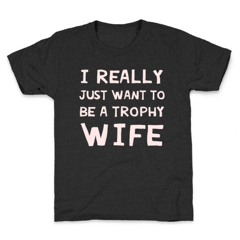 I Really Just Want To Be A Trophy Wife Kids T-Shirt