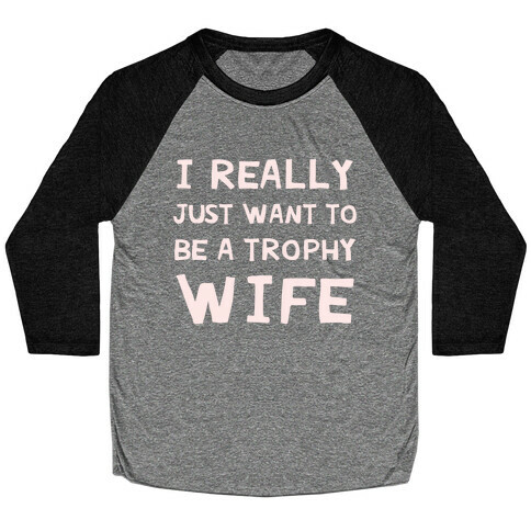 I Really Just Want To Be A Trophy Wife Baseball Tee