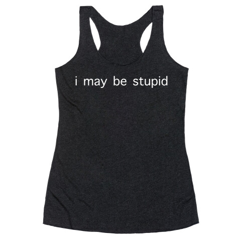 I May Be Stupid Racerback Tank Top