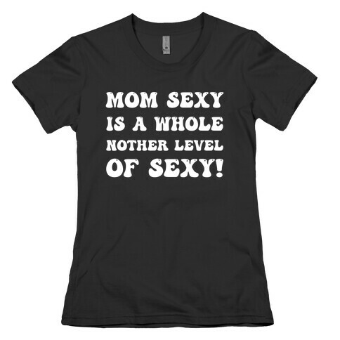 Mom Sexy Is A Whole Nother Level Of Sexy! Womens T-Shirt
