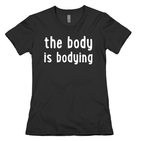 The Body Is Bodying Womens T-Shirt