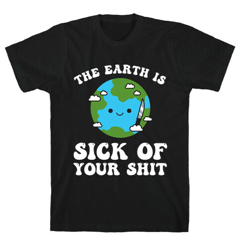 The Earth Is Sick Of Your Shit  T-Shirt