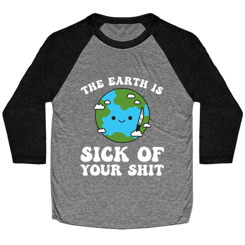 The Earth Is Sick Of Your Shit  Baseball Tee