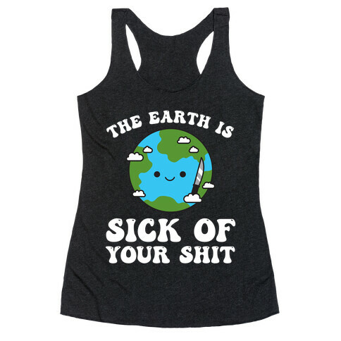 The Earth Is Sick Of Your Shit  Racerback Tank Top