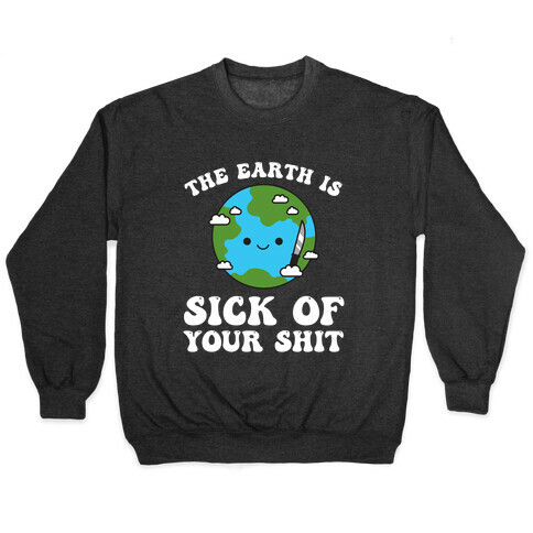 The Earth Is Sick Of Your Shit  Pullover