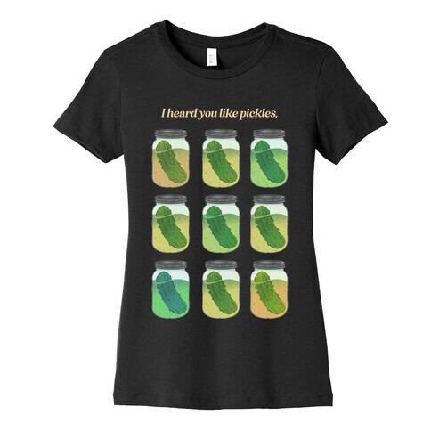 I Heard You Like Pickles.  Womens T-Shirt