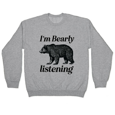 I'm Bearly Listening  Pullover