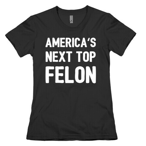 America's Next Top Felon Womens T-Shirt